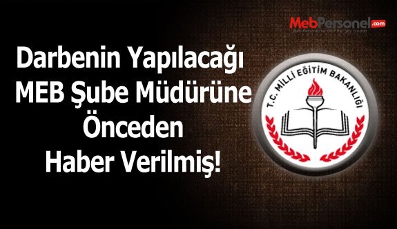 Darbenin Yapılacağı MEB Şube Müdürüne Önceden Haber Verilmiş!