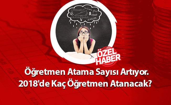 Öğretmen Atama Sayısı Artıyor. 2018'de Ne Kadar Atama Yapılacak?