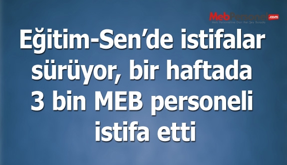Eğitim-Sen istifaları sürüyor, bir haftada 3 bin MEB personeli istifa etti