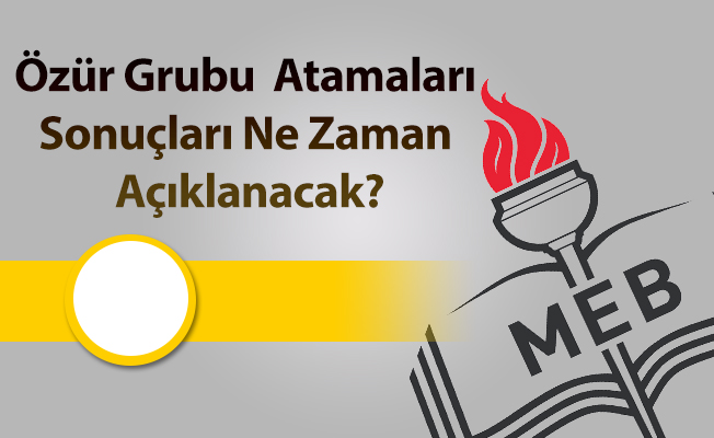 Özür Grubu Öğretmen Atamaları Sonuçları Ne Zaman Açıklanacak?