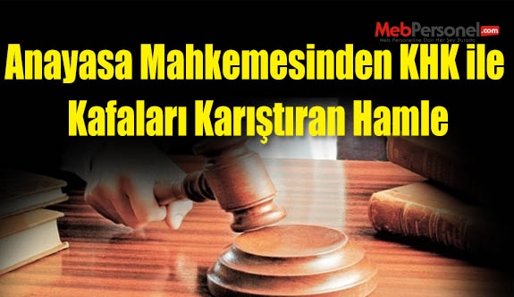 Anayasa Mahkemesinden KHK ile Kafaları Karıştıran Hamle