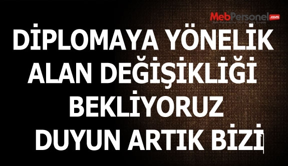 DİPLOMAYA YÖNELİK ALAN DEĞİŞİKLİĞİ BEKLİYORUZ DUYUN ARTIK BİZİ‏