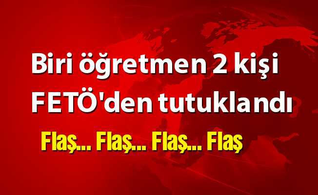 Biri öğretmen 2 kişi FETÖ'den tutuklandı