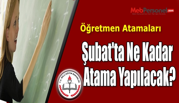 Şubat'ta Ne Kadar Öğretmen Atamaları Yapılacak?