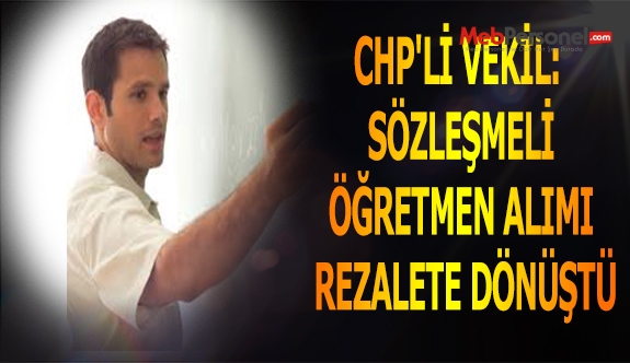 CHP'Lİ VEKİL:  SÖZLEŞMELİ ÖĞRETMEN ALIMI REZALETE DÖNÜŞTÜ