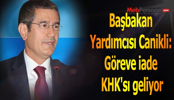 Başbakan Yardımcısı Canikli: Göreve iade KHK'sı geliyor