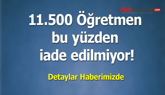 11.500 Öğretmen bu yüzden iade edilmiyor!