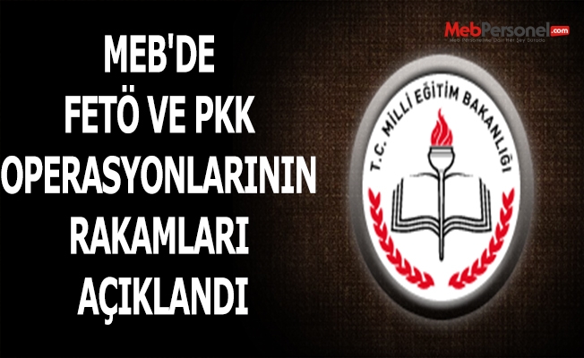 MEB'DE FETÖ VE PKK OPERASYONLARININ RAKAMLARI AÇIKLANDI