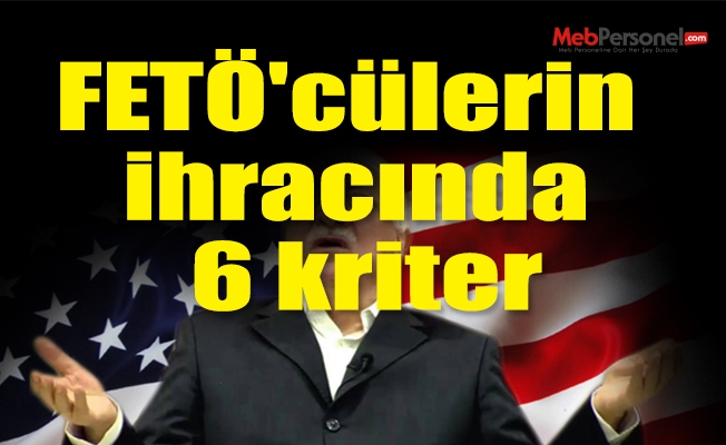FETÖ'cülerin ihracında 6 kriter