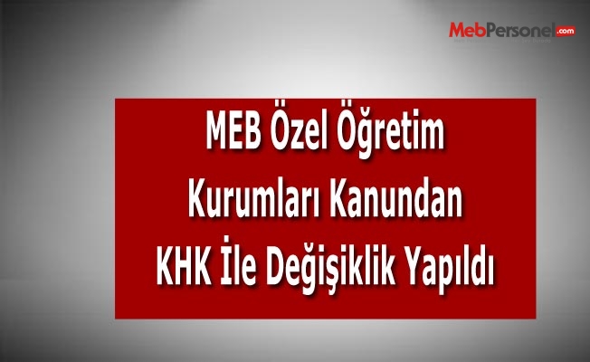 MEB Özel Öğretim  Kurumları Kanundan KHK İle Değişiklik Yapıldı