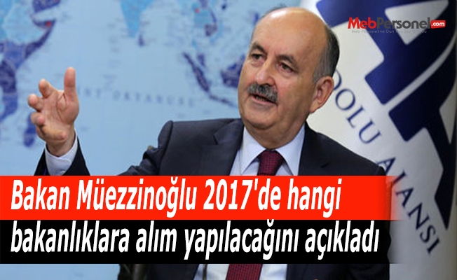 Bakan Müezzinoğlu, 2017'de personel alımı yapılacak bakanlıkları açıkladı