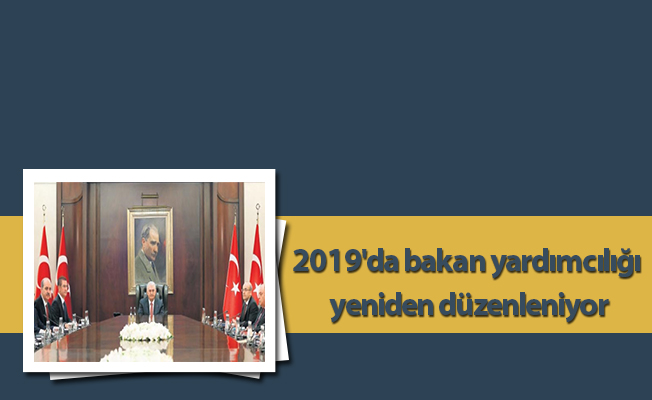 2019'da bakan yardımcılığı yeniden düzenleniyor