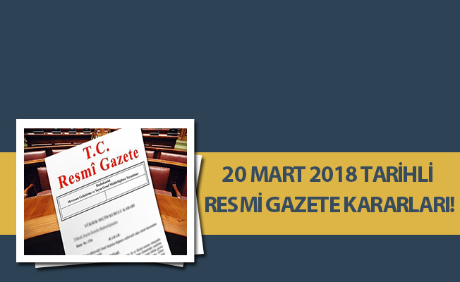 20 MART 2018 TARİHLİ RESMİ GAZETE KARARLARI!