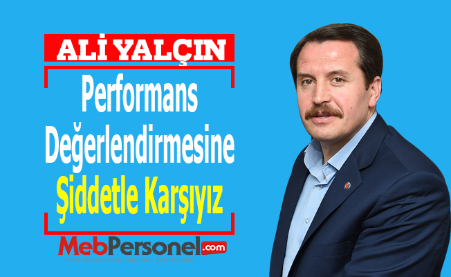 Ali Yalçın: ''Performans Değerlendirmesine Şiddetle Karşıyız''