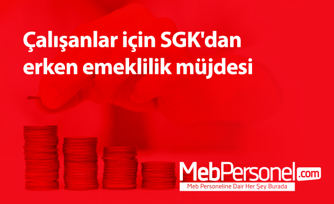 Çalışanlar için SGK'dan erken emeklilik müjdesi