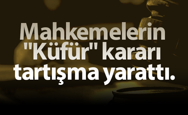 Mahkemelerin "Küfür" kararı tartışma yarattı.