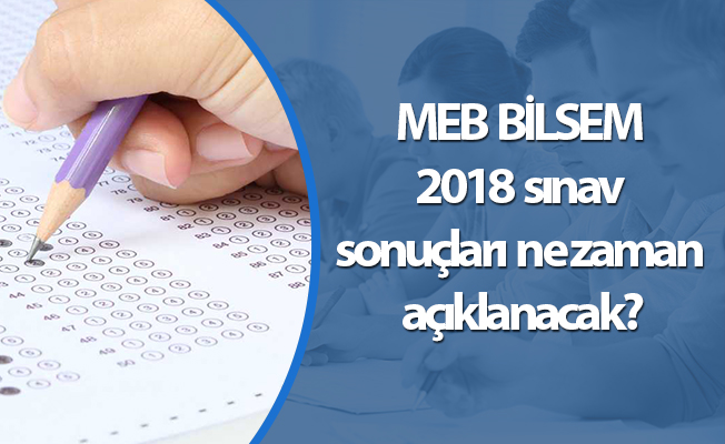 MEB BİLSEM 2018 sınav sonuçları ne zaman açıklanacak?