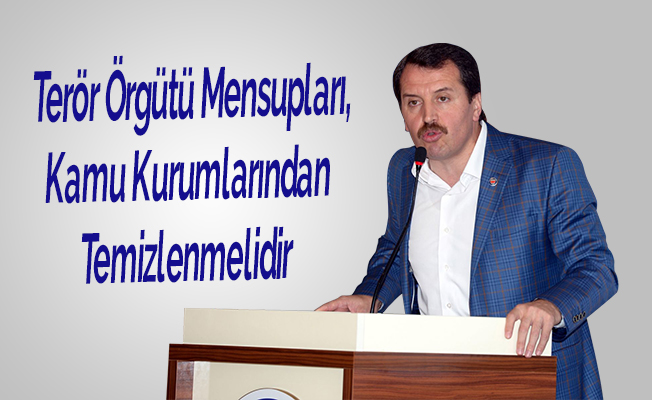 Terör Örgütü Mensupları, Kamu Kurumlarından Temizlenmelidir