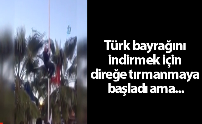 Türk bayrağını indirmek için direğe tırmanmaya başladı ama...
