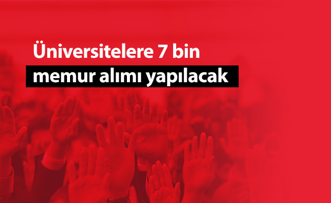 Üniversitelere 7 bin memur alımı yapılacak