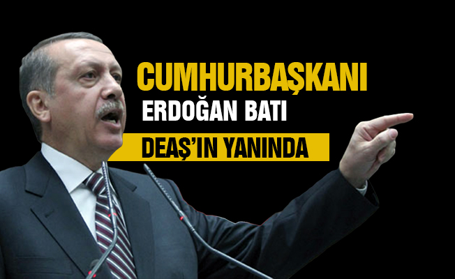 Cumhurbaşkanı Erdoğan: Batı DEAŞ'ın yanında