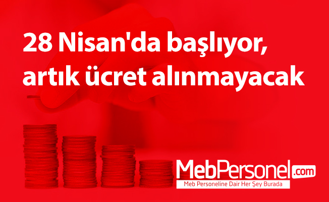 28 Nisan'da başlıyor, artık ücret alınmayacak