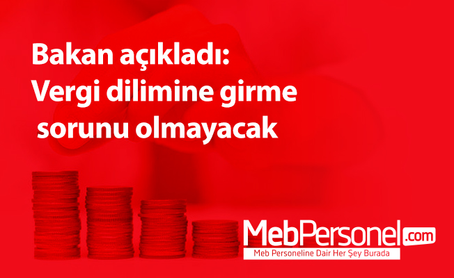Bakan açıkladı: Vergi dilimine girme sorunu olmayacak