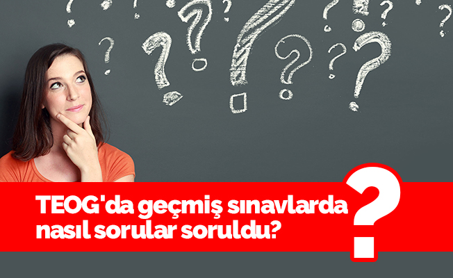 TEOG'da geçmiş sınavlarda nasıl sorular soruldu?