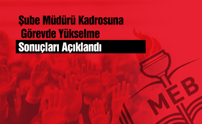 Şube Müdürü Kadrosuna Görevde Yükselme sonuçları açıklandı