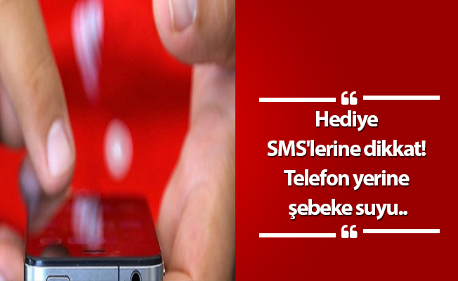 Hediye SMS'lerine dikkat! Telefon yerine şebeke suyu..