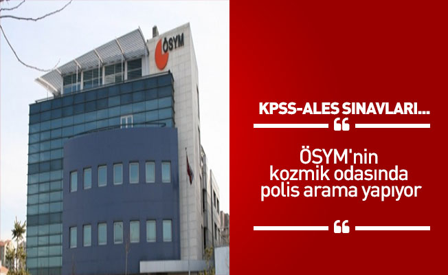 ÖSYM'nin kozmik odasında polis arama yapıyor