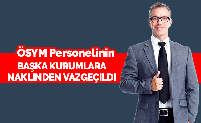 ÖSYM Personelinin Başka Kurumlara Naklinden Vazgeçildi