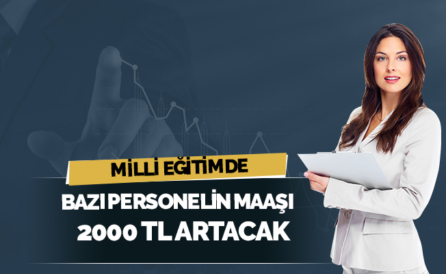 Milli Eğitimde Bazı Personelin Maaşı Yaklaşık 2000 TL Artacak