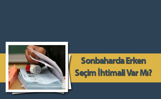 Sonbaharda Erken Seçim İhtimali Var Mı?