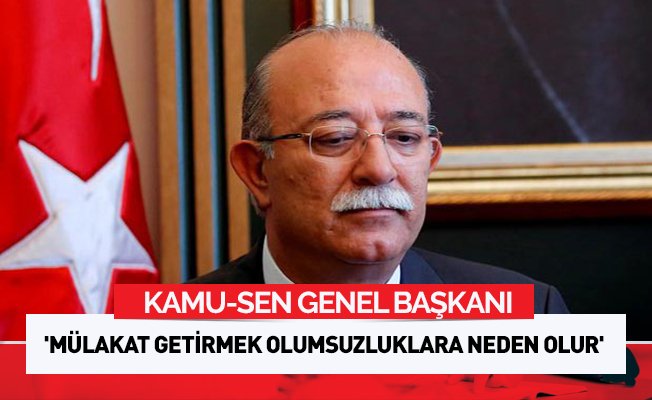 'Mülakat getirmek olumsuzluklara neden olur'