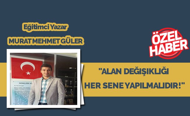 "Alan Değişikliği Her Sene Yapılmalıdır!"