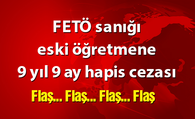 FETÖ sanığı eski öğretmene 9 yıl 9 ay hapis cezası