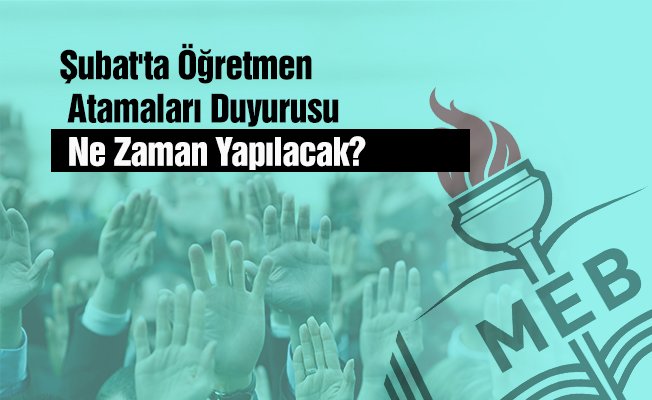 Şubat'ta Öğretmen Atamaları Duyurusu Ne Zaman Yapılacak?