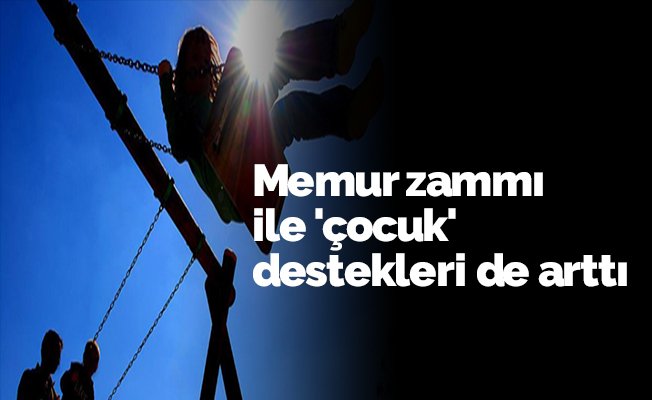 Memur zammı ile 'çocuk' destekleri de arttı