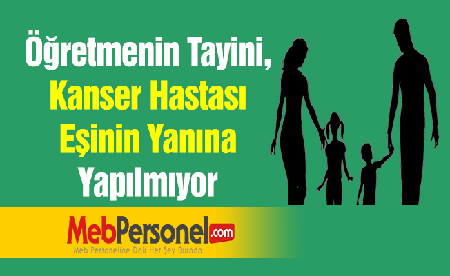 Öğretmenin Tayini, Kanser Hastası Eşinin Yanına Yapılmıyor