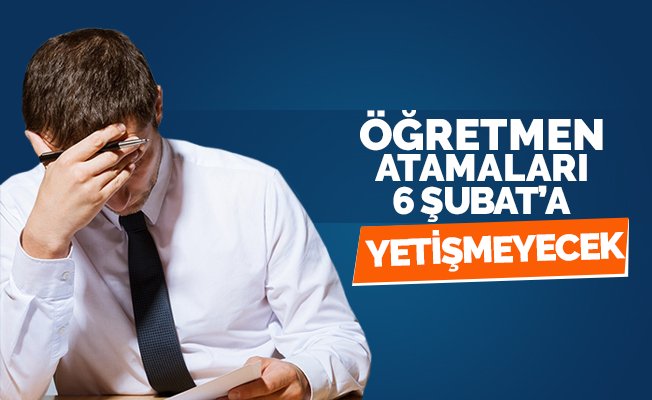Öğretmen Atamaları 6 Şubat'a Yetişmeyecek