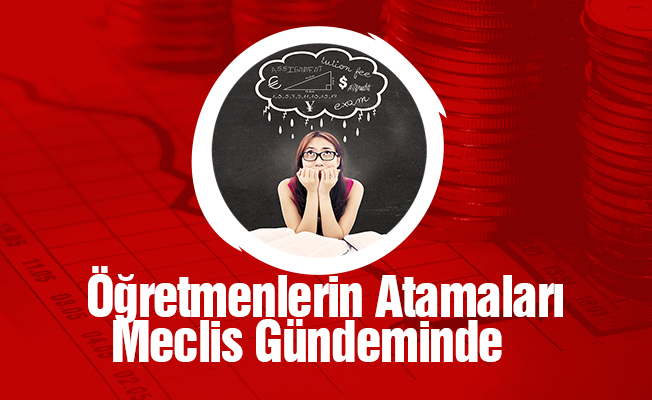 Öğretmen Atamaları Meclis Gündeminde