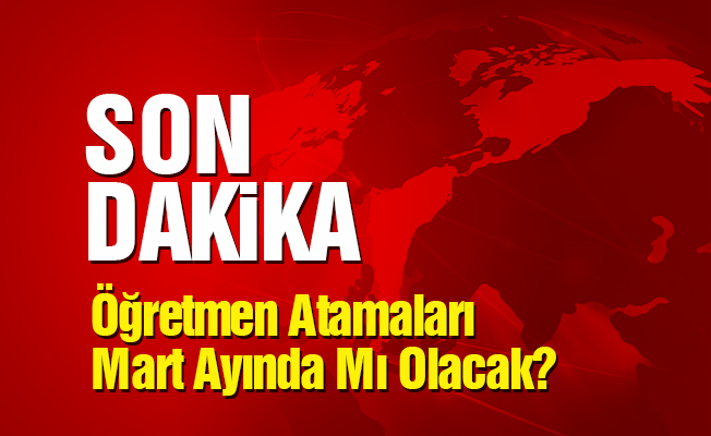Öğretmen Atamaları Mart Ayında Mı Olacak? Son Dakika