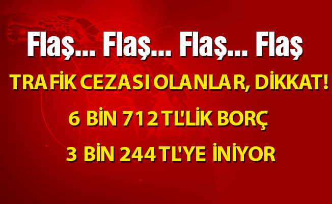 BORCU  OLANLAR, DİKKAT! 6 BİN 712 TL'LİK BORÇ 3 BİN 244 TL'YE İNİYOR