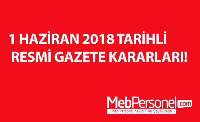 1 HAZİRAN 2018 TARİHLİ RESMİ GAZETE KARARLARI!
