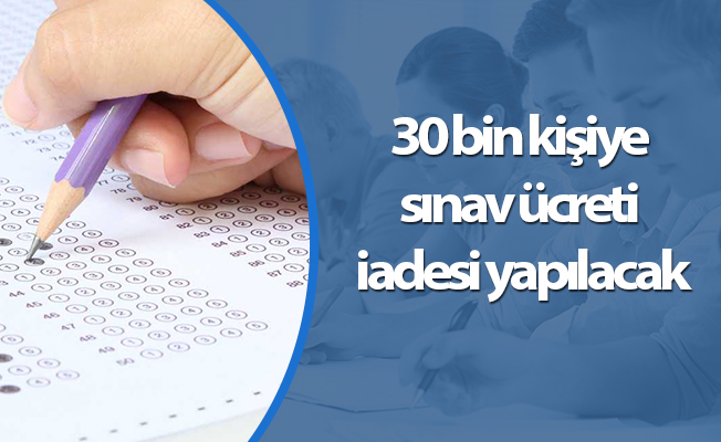 30 bin kişiye sınav ücreti iadesi yapılacak