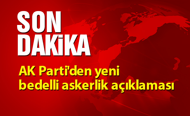 AK Parti'den yeni bedelli askerlik açıklaması