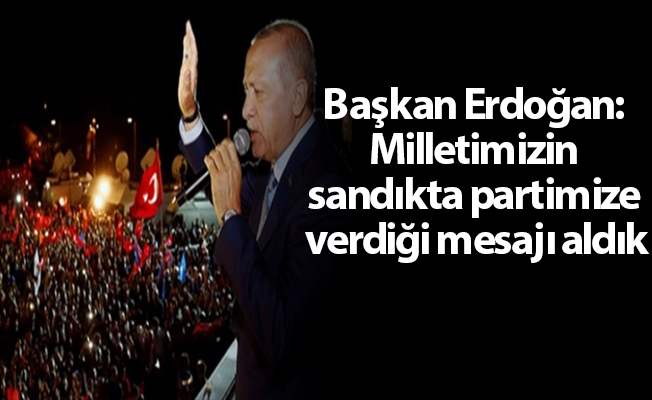 Başkan Erdoğan: Milletimizin sandıkta partimize verdiği mesajı aldık