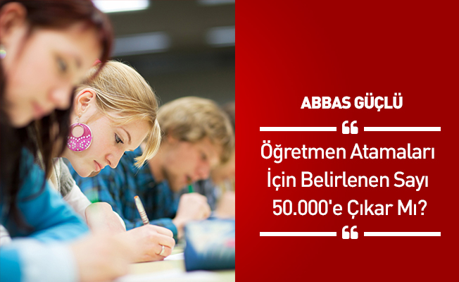 Öğretmen Atamaları İçin Belirlenen Sayı 50.000'e Çıkar Mı?