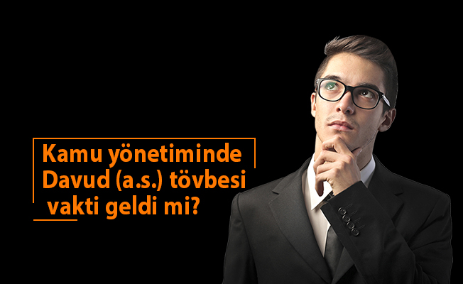 Kamu yönetiminde Davud (a.s.) tövbesi vakti geldi mi?